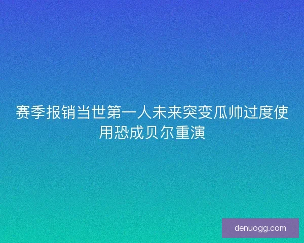 赛季报销当世第一人未来突变瓜帅过度使用恐成贝尔重演