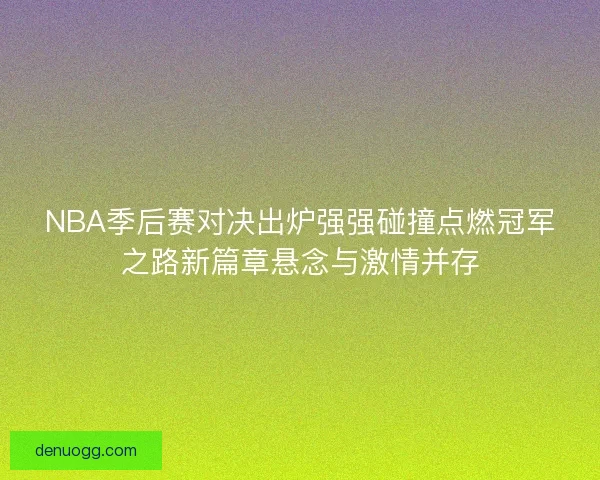 NBA季后赛对决出炉强强碰撞点燃冠军之路新篇章悬念与激情并存