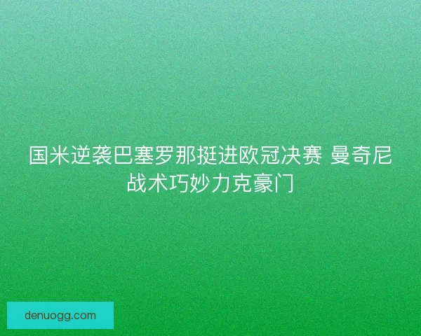 国米逆袭巴塞罗那挺进欧冠决赛 曼奇尼战术巧妙力克豪门
